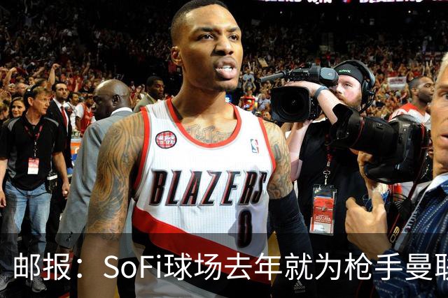 邮报：SoFi球场去年就为枪手曼联友谊赛做准备